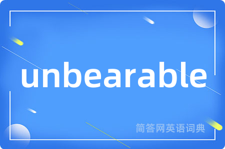 unbearable是什么意思,unbearable的中文翻译 unbearable