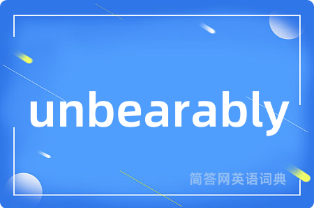 unbearably是什么意思,unbearably的中文翻译 unbearably