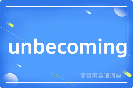 unbecoming是什么意思,unbecoming的中文翻译 unbecoming