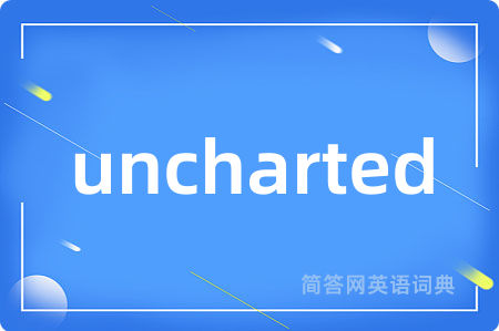 uncharted是什么意思,uncharted的中文翻译 uncharted