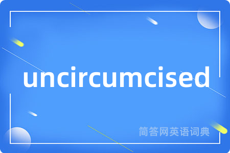 uncircumcised是什么意思,uncircumcised的中文翻译 uncircumcised