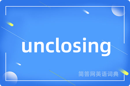 unclosing