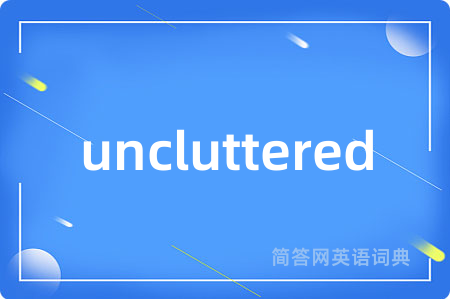uncluttered是什么意思,uncluttered的中文翻译 uncluttered