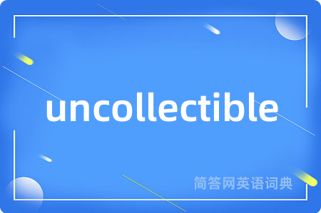 uncollectible是什么意思,uncollectible的中文翻译 uncollectible