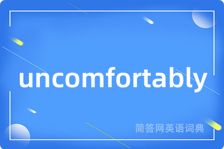 uncomfortably
