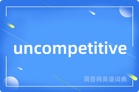 uncompetitive是什么意思,uncompetitive的中文翻译 uncompetitive