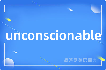 unconscionable是什么意思,unconscionable的中文翻译 unconscionable