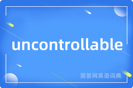 uncontrollable是什么意思,uncontrollable的中文翻译 uncontrollable