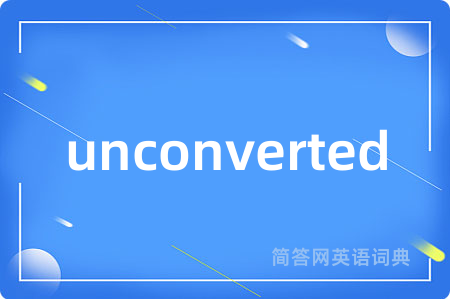 unconverted是什么意思,unconverted的中文翻译 unconverted