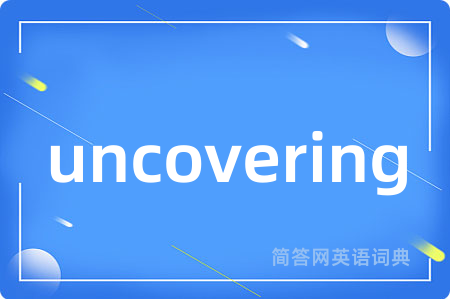 uncovering是什么意思,uncovering的中文翻译 uncovering