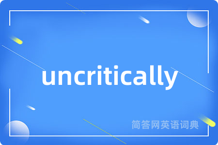 uncritically