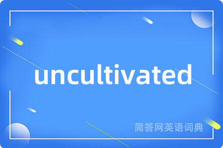 uncultivated是什么意思,uncultivated的中文翻译 uncultivated