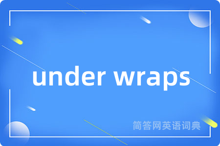 under wraps