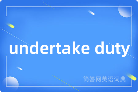 undertake duty是什么意思,undertake duty的中文翻译 undertake duty