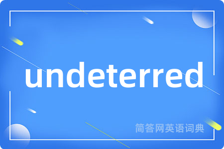undeterred
