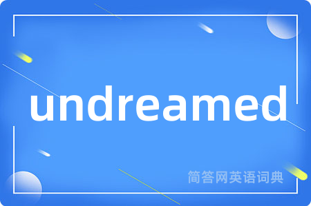 undreamed是什么意思,undreamed的中文翻译 undreamed