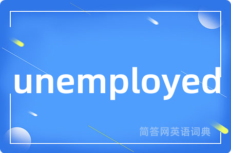 unemployed是什么意思,unemployed的中文翻译 unemployed