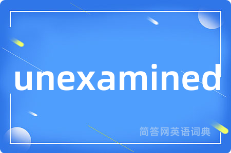 unexamined是什么意思,unexamined的中文翻译 unexamined