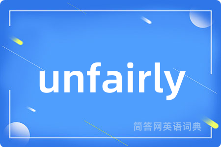 unfairly是什么意思,unfairly的中文翻译 unfairly