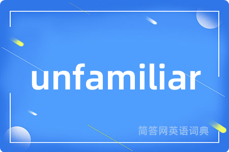 unfamiliar是什么意思,unfamiliar的中文翻译 unfamiliar