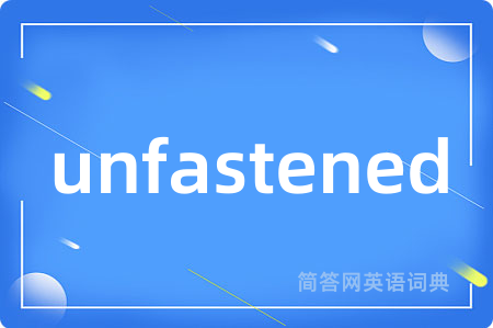 unfastened是什么意思,unfastened的中文翻译 unfastened
