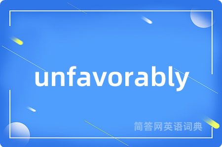 unfavorably是什么意思,unfavorably的中文翻译 unfavorably