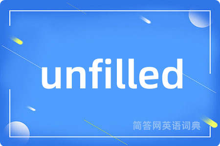 unfilled是什么意思,unfilled的中文翻译 unfilled