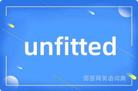unfitted是什么意思,unfitted的中文翻译 unfitted