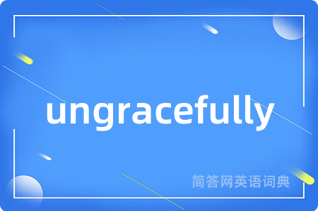 ungracefully