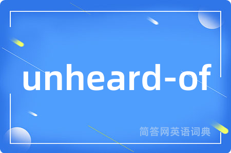 unheard-of是什么意思,unheard-of的中文翻译 unheard-of