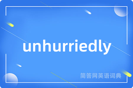 unhurriedly是什么意思,unhurriedly的中文翻译 unhurriedly