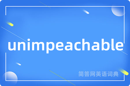 unimpeachable是什么意思,unimpeachable的中文翻译 unimpeachable