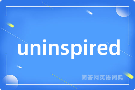uninspired是什么意思,uninspired的中文翻译 uninspired