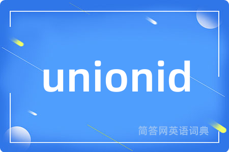 unionid是什么意思,unionid的中文翻译 unionid