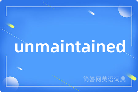 unmaintained是什么意思,unmaintained的中文翻译 unmaintained