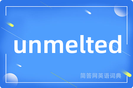 unmelted是什么意思,unmelted的中文翻译 unmelted