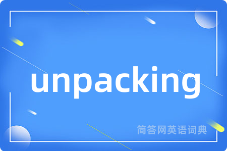 unpacking是什么意思,unpacking的中文翻译 unpacking