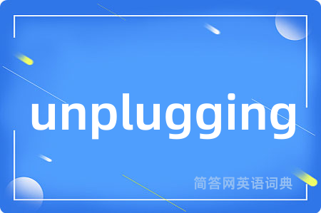 unplugging是什么意思,unplugging的中文翻译 unplugging