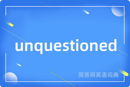 unquestioned是什么意思,unquestioned的中文翻译 unquestioned