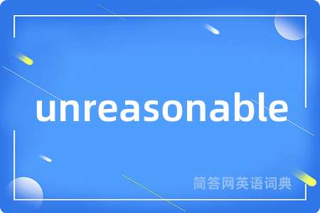 unreasonable是什么意思,unreasonable的中文翻译 unreasonable
