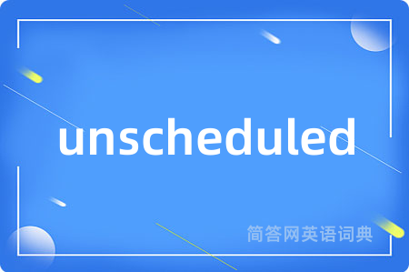 unscheduled是什么意思,unscheduled的中文翻译 unscheduled