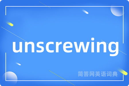 unscrewing是什么意思,unscrewing的中文翻译 unscrewing