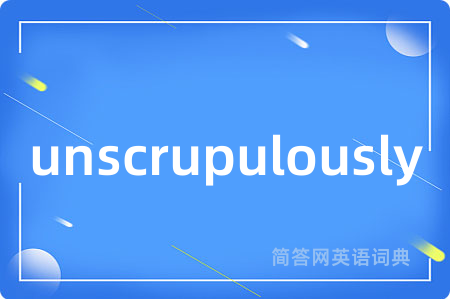 unscrupulously是什么意思,unscrupulously的中文翻译 unscrupulously
