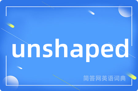 unshaped