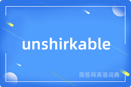 unshirkable是什么意思,unshirkable的中文翻译 unshirkable