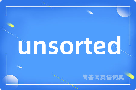 unsorted是什么意思,unsorted的中文翻译 unsorted