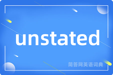 unstated是什么意思,unstated的中文翻译 unstated