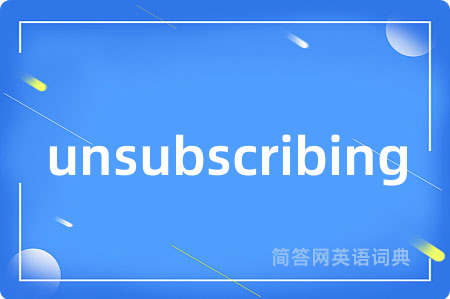 unsubscribing是什么意思,unsubscribing的中文翻译 unsubscribing