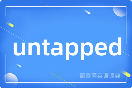 untapped是什么意思,untapped的中文翻译 untapped