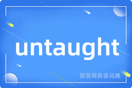 untaught是什么意思,untaught的中文翻译 untaught